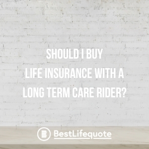 Should I Buy Life Insurance with a Long Term Care Rider?