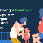 The Cost Of Having A Newborn Baby In Singapore — Delivery Charges, Doctor’s Fees and Everything Else