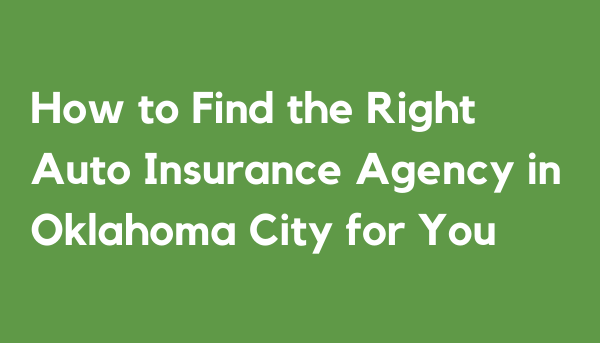 How to Find the Right Auto Insurance Agency in Oklahoma City for You