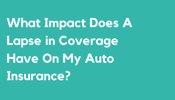 What Impact Does A Lapse in Coverage Have On My Auto Insurance?