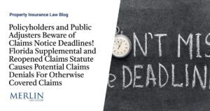 Policyholders and Public Adjusters Beware of Claims Notice Deadlines! Florida Supplemental and Reopened Claims Statute Causes Potential Claims Denials For Otherwise Covered Claims