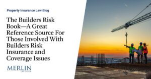 The Builders Risk Book—A Great Reference Source For Those Involved With Builders Risk Insurance and Coverage Issues